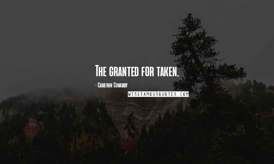 Cameron Conaway Quotes: The granted for taken.