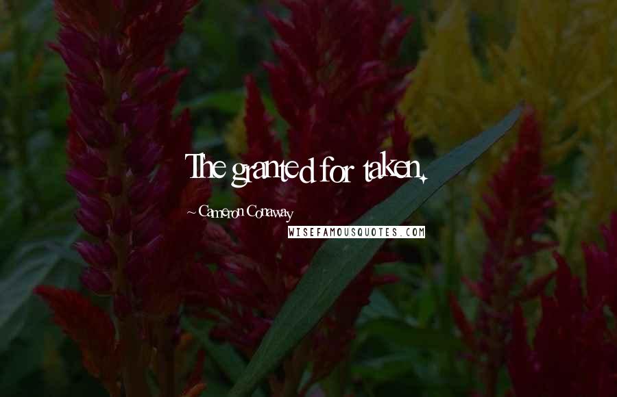 Cameron Conaway Quotes: The granted for taken.