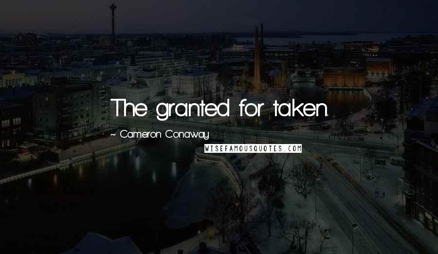 Cameron Conaway Quotes: The granted for taken.