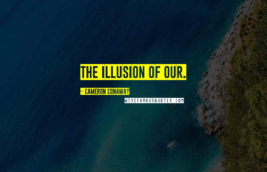 Cameron Conaway Quotes: The illusion of our.