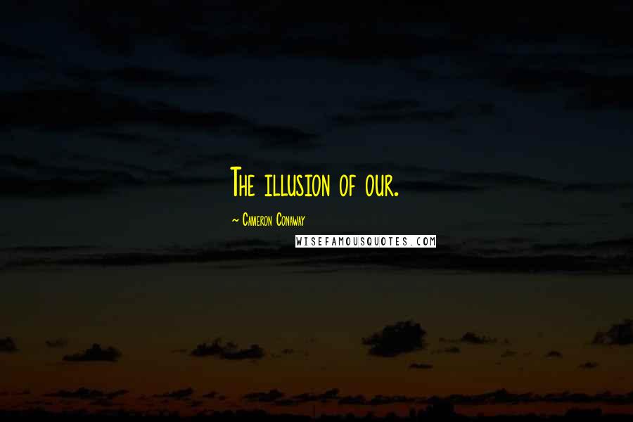 Cameron Conaway Quotes: The illusion of our.