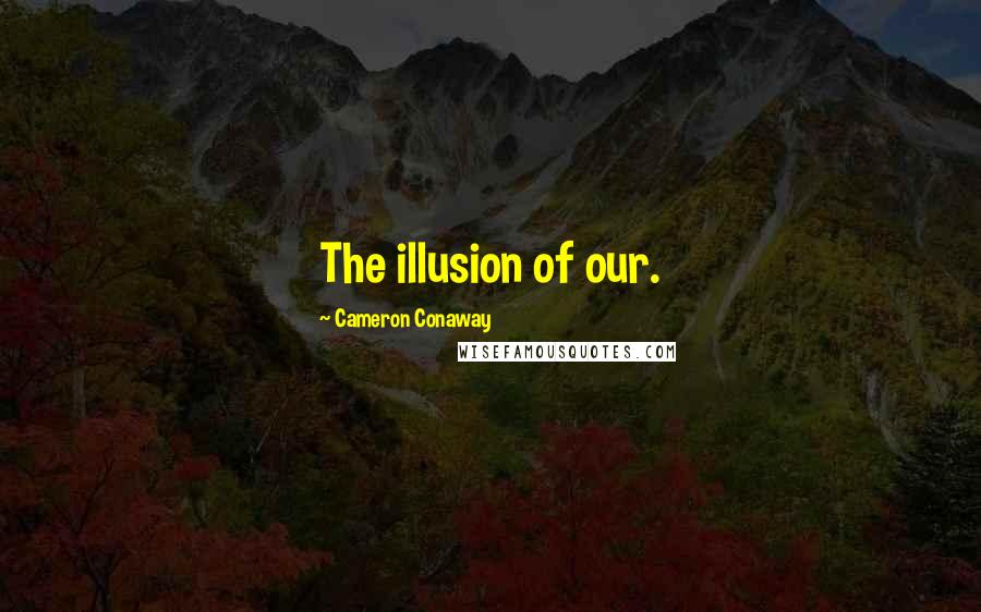 Cameron Conaway Quotes: The illusion of our.