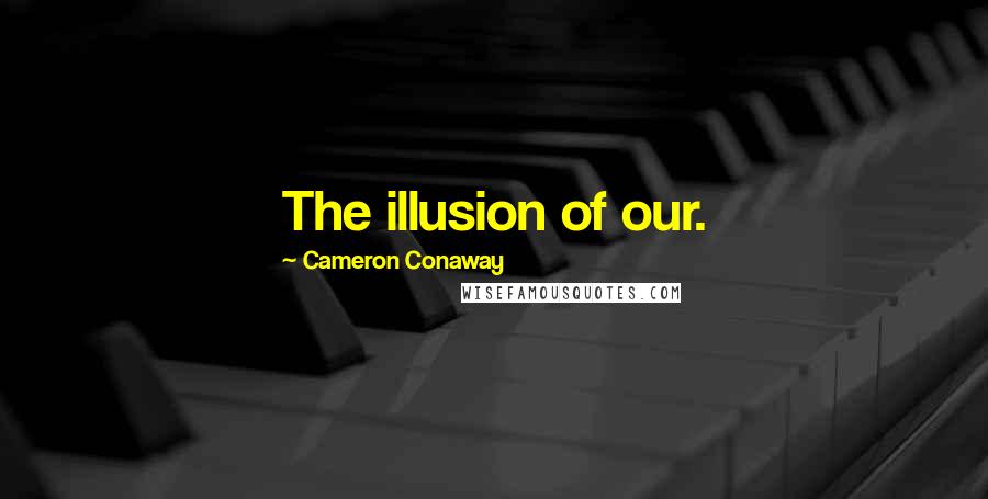 Cameron Conaway Quotes: The illusion of our.