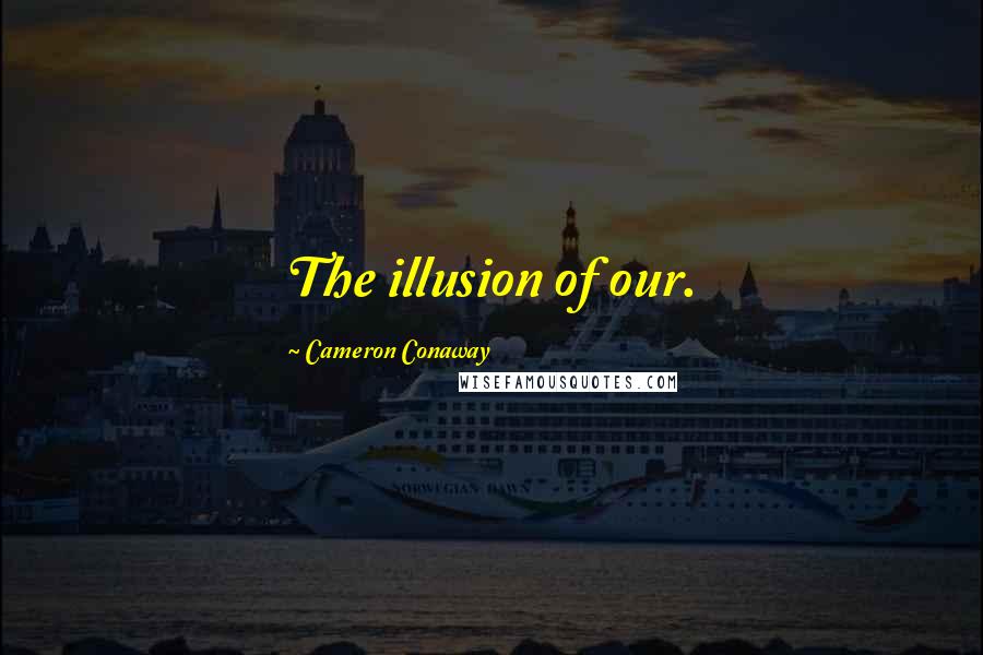 Cameron Conaway Quotes: The illusion of our.