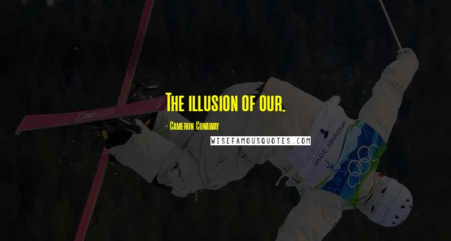 Cameron Conaway Quotes: The illusion of our.