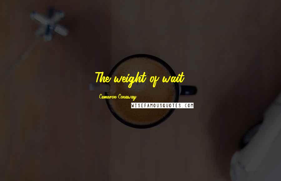 Cameron Conaway Quotes: The weight of wait.