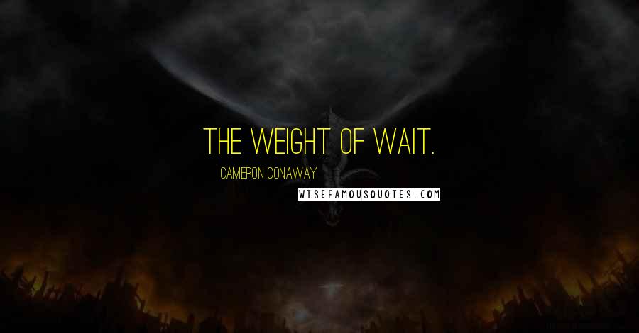 Cameron Conaway Quotes: The weight of wait.