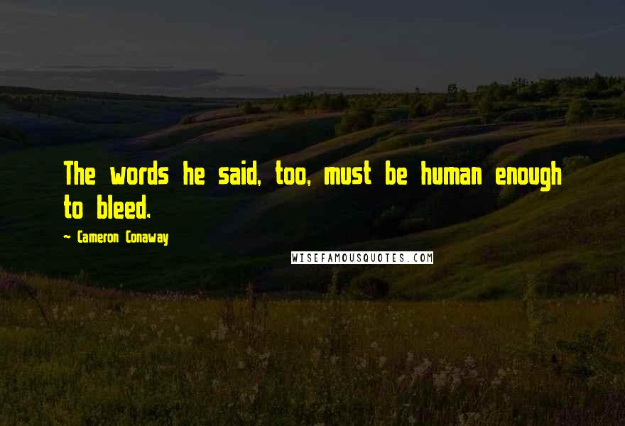 Cameron Conaway Quotes: The words he said, too, must be human enough to bleed.