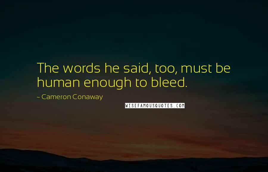 Cameron Conaway Quotes: The words he said, too, must be human enough to bleed.