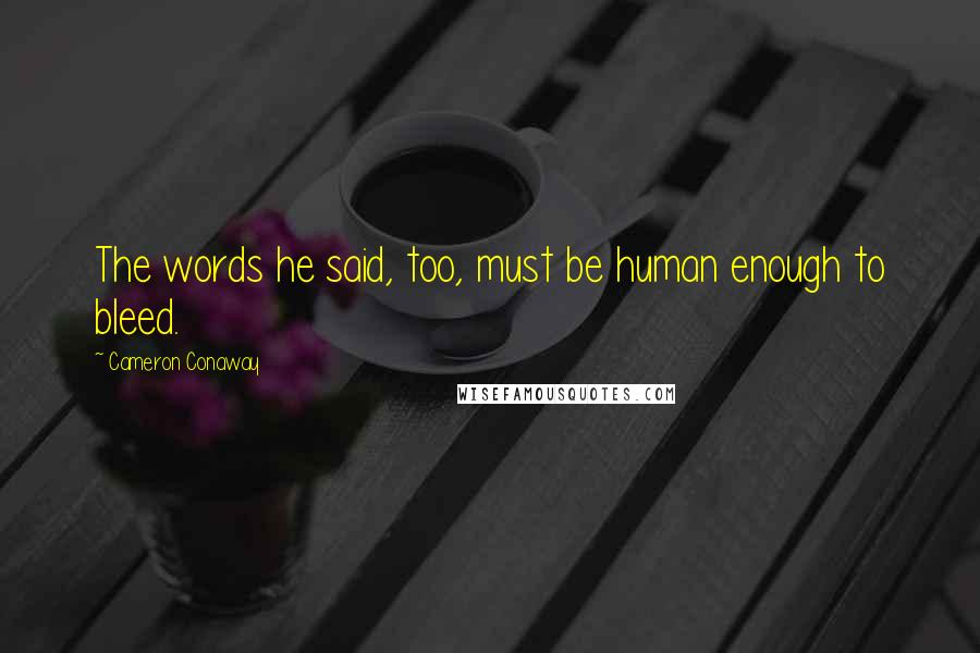 Cameron Conaway Quotes: The words he said, too, must be human enough to bleed.