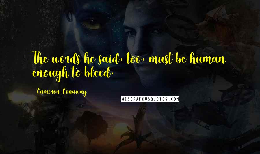 Cameron Conaway Quotes: The words he said, too, must be human enough to bleed.