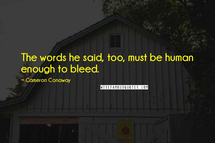 Cameron Conaway Quotes: The words he said, too, must be human enough to bleed.