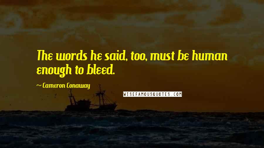 Cameron Conaway Quotes: The words he said, too, must be human enough to bleed.