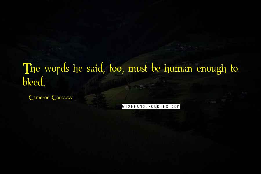 Cameron Conaway Quotes: The words he said, too, must be human enough to bleed.