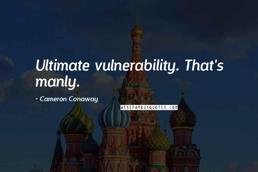 Cameron Conaway Quotes: Ultimate vulnerability. That's manly.