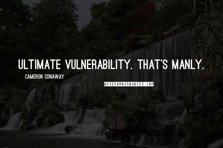 Cameron Conaway Quotes: Ultimate vulnerability. That's manly.