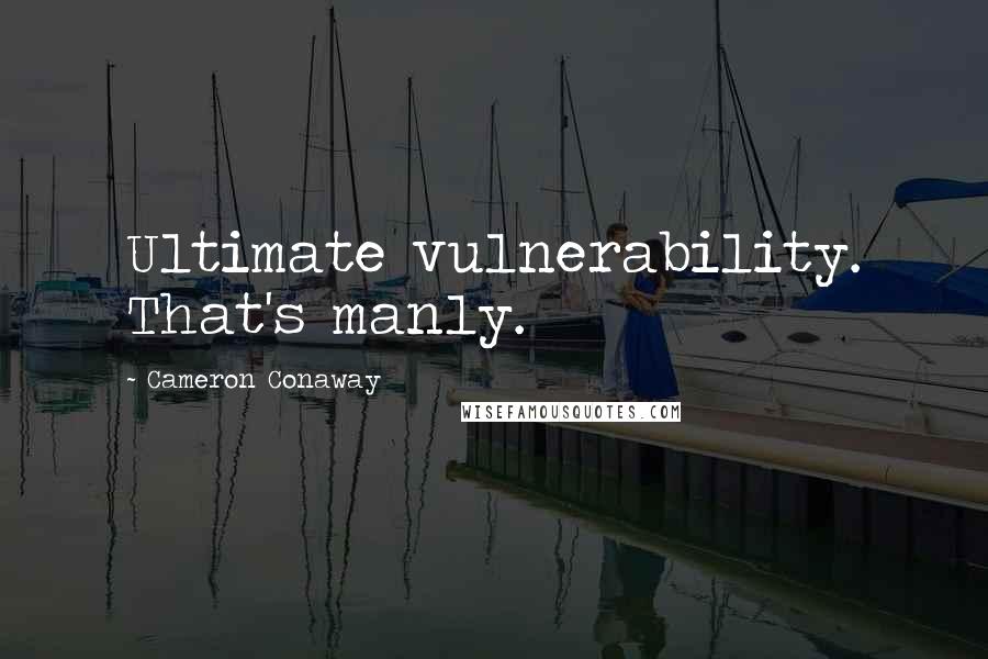 Cameron Conaway Quotes: Ultimate vulnerability. That's manly.