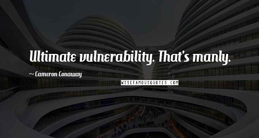 Cameron Conaway Quotes: Ultimate vulnerability. That's manly.