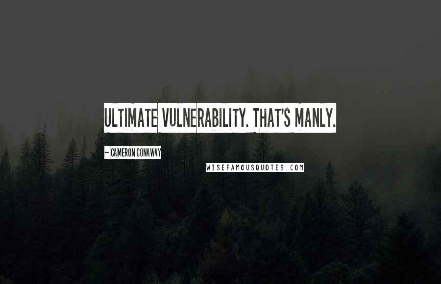 Cameron Conaway Quotes: Ultimate vulnerability. That's manly.
