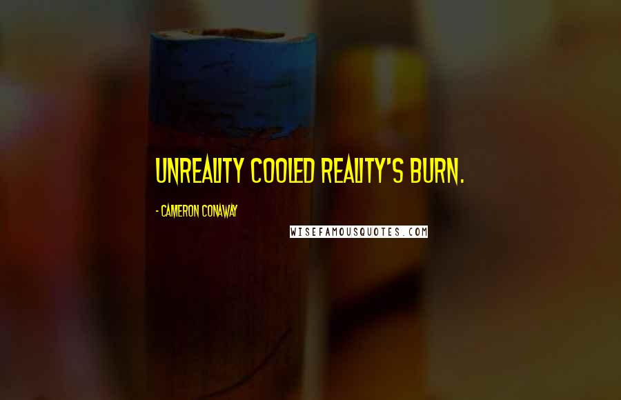 Cameron Conaway Quotes: Unreality cooled reality's burn.