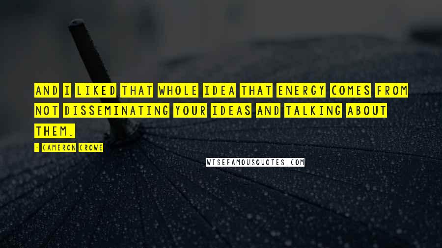 Cameron Crowe Quotes: And I liked that whole idea that energy comes from not disseminating your ideas and talking about them.