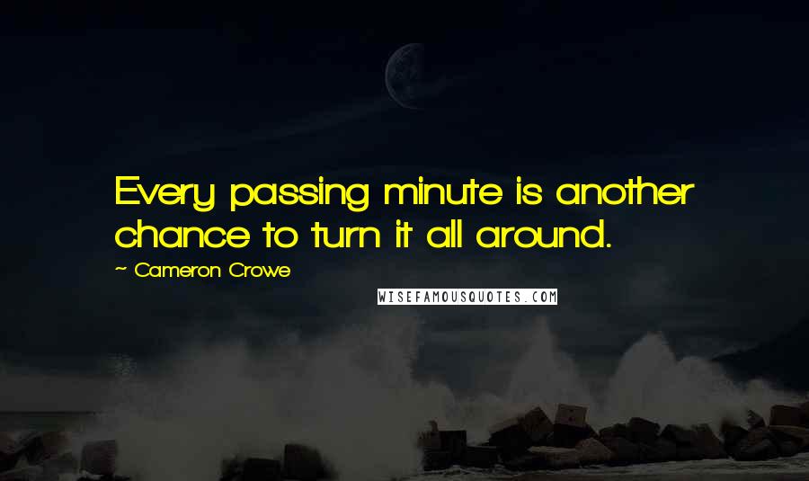 Cameron Crowe Quotes: Every passing minute is another chance to turn it all around.