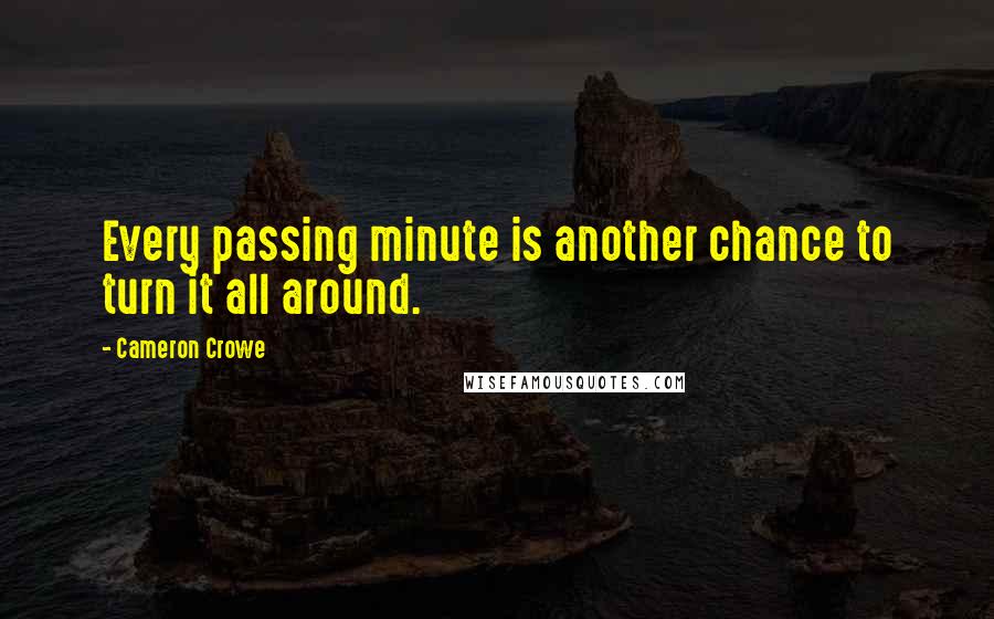 Cameron Crowe Quotes: Every passing minute is another chance to turn it all around.