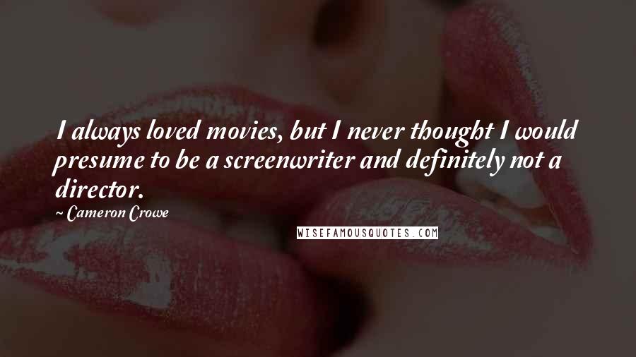 Cameron Crowe Quotes: I always loved movies, but I never thought I would presume to be a screenwriter and definitely not a director.