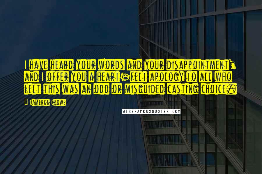 Cameron Crowe Quotes: I have heard your words and your disappointment, and I offer you a heart-felt apology to all who felt this was an odd or misguided casting choice.