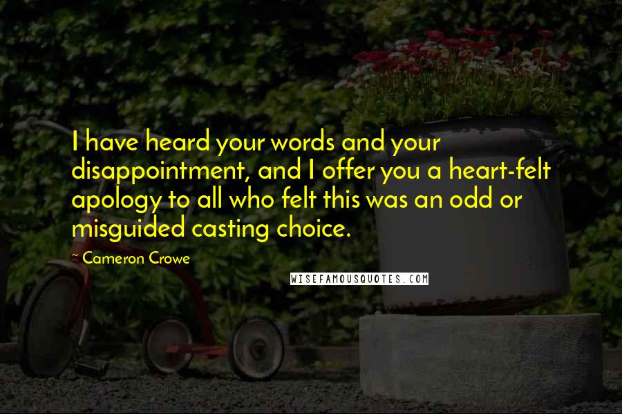 Cameron Crowe Quotes: I have heard your words and your disappointment, and I offer you a heart-felt apology to all who felt this was an odd or misguided casting choice.