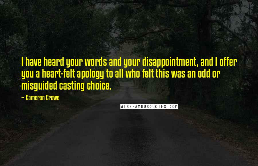 Cameron Crowe Quotes: I have heard your words and your disappointment, and I offer you a heart-felt apology to all who felt this was an odd or misguided casting choice.