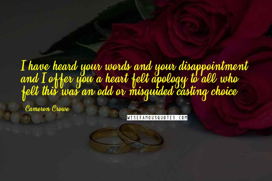 Cameron Crowe Quotes: I have heard your words and your disappointment, and I offer you a heart-felt apology to all who felt this was an odd or misguided casting choice.