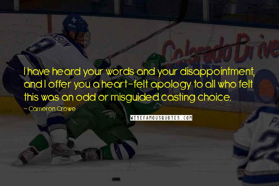 Cameron Crowe Quotes: I have heard your words and your disappointment, and I offer you a heart-felt apology to all who felt this was an odd or misguided casting choice.