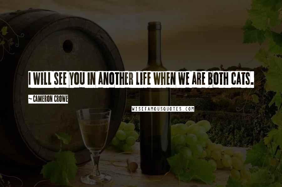 Cameron Crowe Quotes: I will see you in another life when we are both cats.