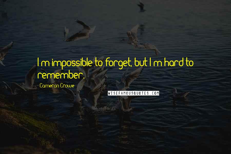 Cameron Crowe Quotes: I'm impossible to forget, but I'm hard to remember.