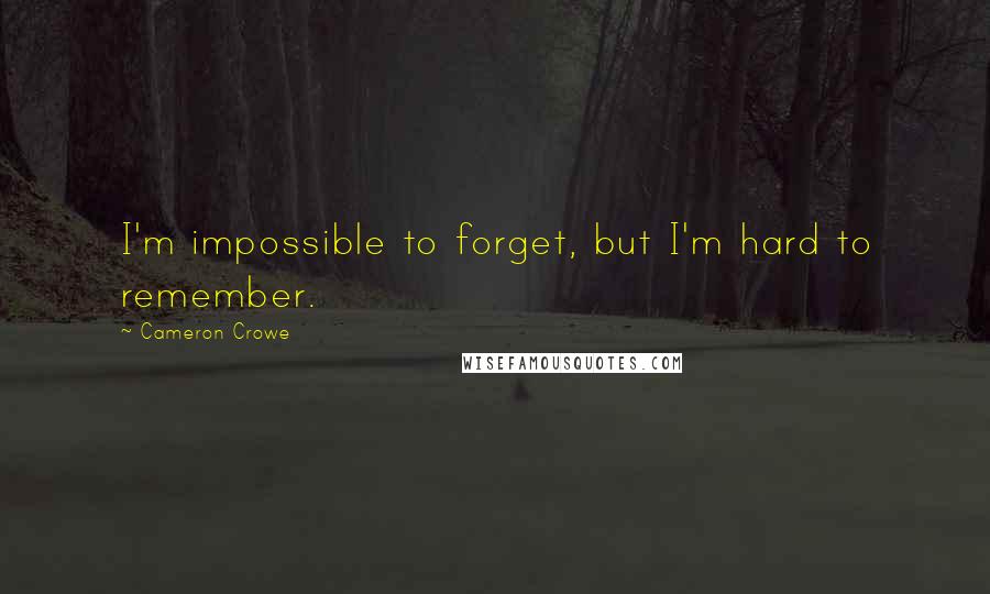 Cameron Crowe Quotes: I'm impossible to forget, but I'm hard to remember.