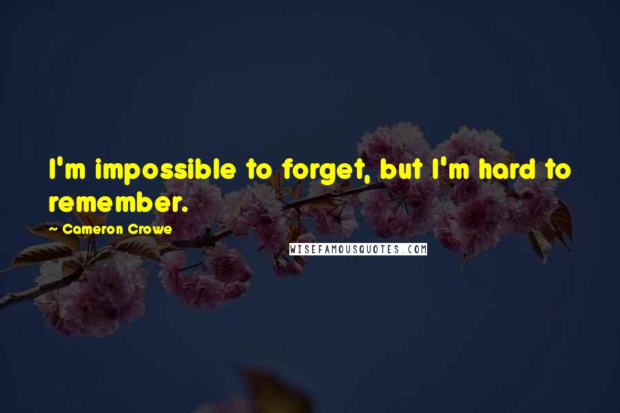 Cameron Crowe Quotes: I'm impossible to forget, but I'm hard to remember.