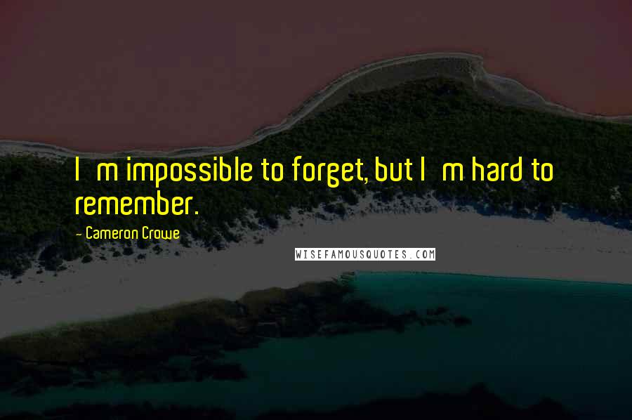 Cameron Crowe Quotes: I'm impossible to forget, but I'm hard to remember.