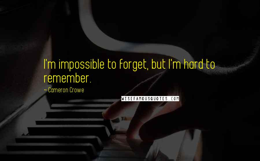 Cameron Crowe Quotes: I'm impossible to forget, but I'm hard to remember.