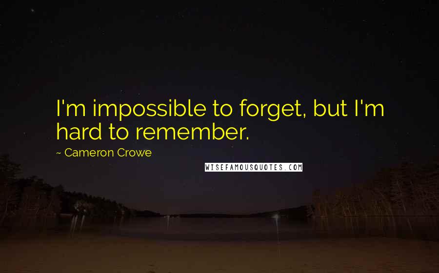 Cameron Crowe Quotes: I'm impossible to forget, but I'm hard to remember.