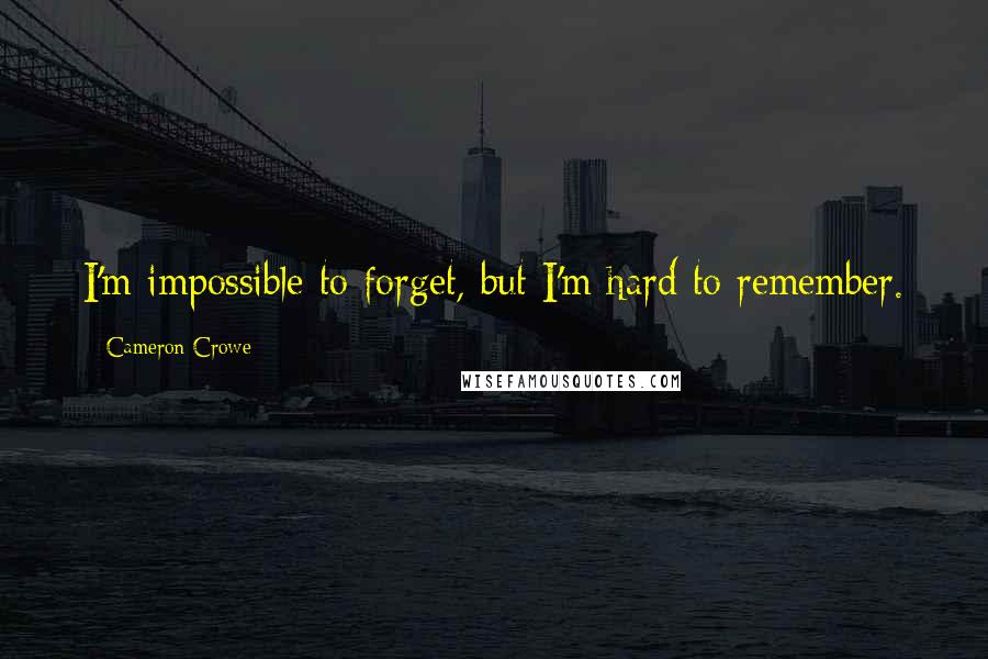 Cameron Crowe Quotes: I'm impossible to forget, but I'm hard to remember.