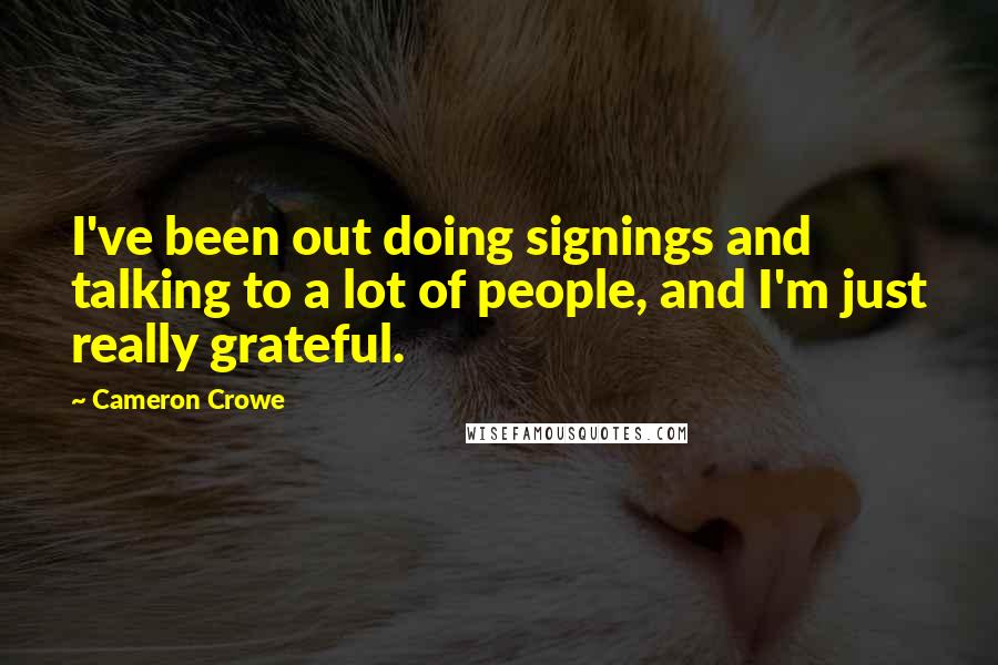 Cameron Crowe Quotes: I've been out doing signings and talking to a lot of people, and I'm just really grateful.