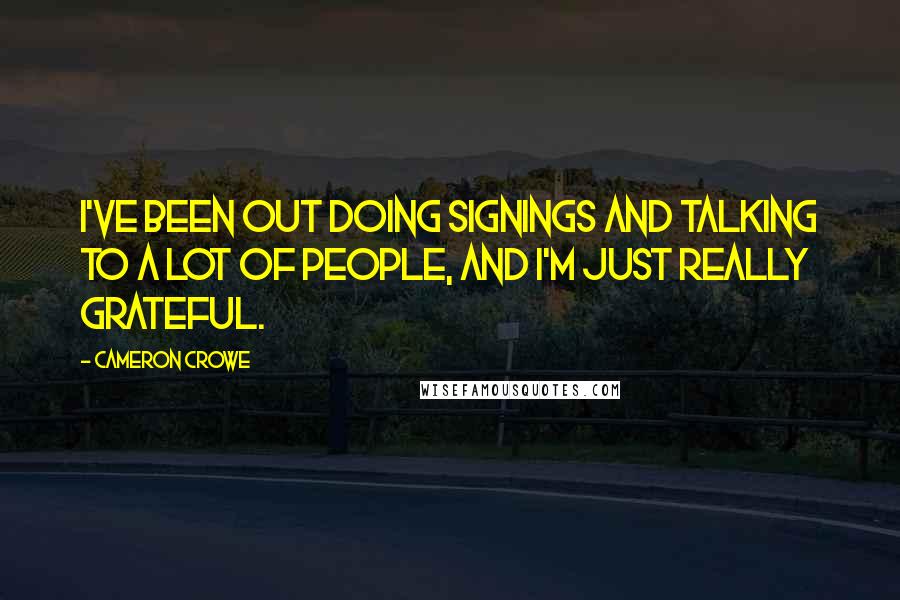 Cameron Crowe Quotes: I've been out doing signings and talking to a lot of people, and I'm just really grateful.