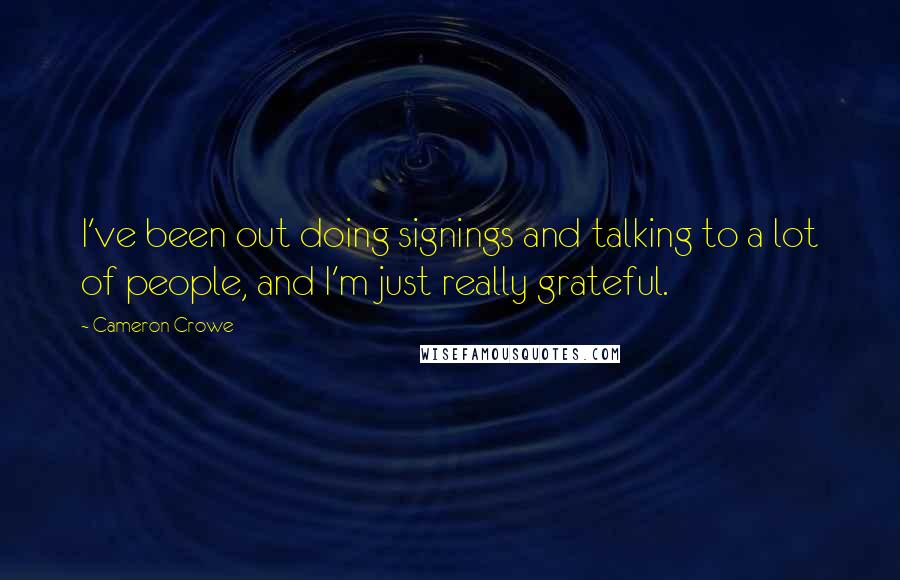 Cameron Crowe Quotes: I've been out doing signings and talking to a lot of people, and I'm just really grateful.