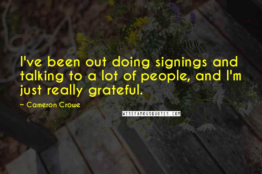 Cameron Crowe Quotes: I've been out doing signings and talking to a lot of people, and I'm just really grateful.