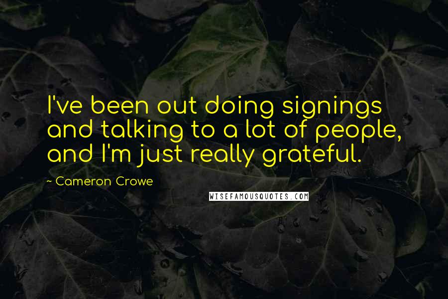 Cameron Crowe Quotes: I've been out doing signings and talking to a lot of people, and I'm just really grateful.