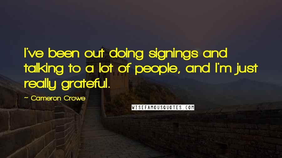 Cameron Crowe Quotes: I've been out doing signings and talking to a lot of people, and I'm just really grateful.