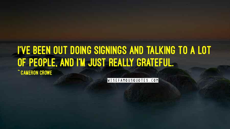 Cameron Crowe Quotes: I've been out doing signings and talking to a lot of people, and I'm just really grateful.