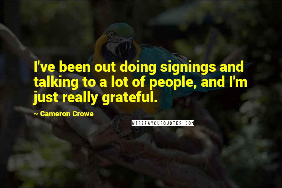 Cameron Crowe Quotes: I've been out doing signings and talking to a lot of people, and I'm just really grateful.