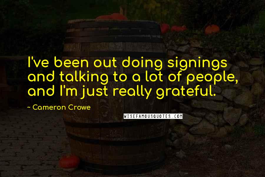 Cameron Crowe Quotes: I've been out doing signings and talking to a lot of people, and I'm just really grateful.